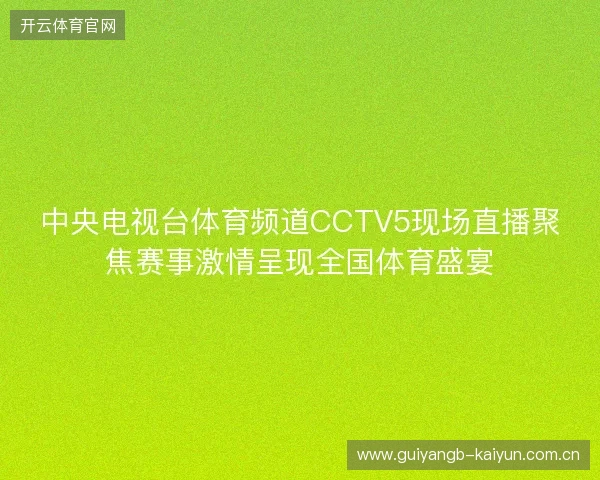 中央电视台体育频道CCTV5现场直播聚焦赛事激情呈现全国体育盛宴