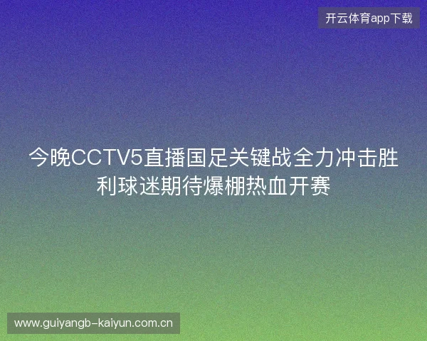 今晚CCTV5直播国足关键战全力冲击胜利球迷期待爆棚热血开赛