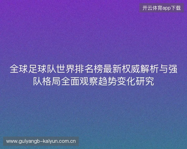 全球足球队世界排名榜最新权威解析与强队格局全面观察趋势变化研究