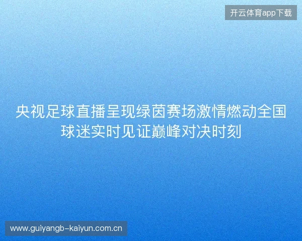 央视足球直播呈现绿茵赛场激情燃动全国球迷实时见证巅峰对决时刻